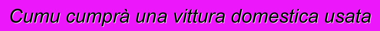 Cumu cumprà una vittura domestica usata