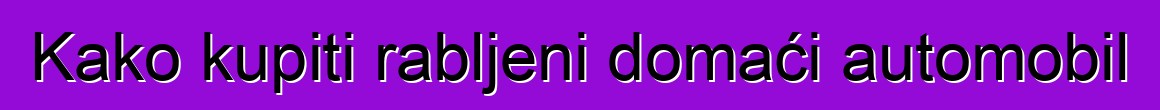Kako kupiti rabljeni domaći automobil