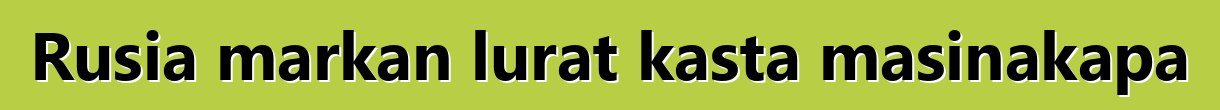 Rusia markan lurat kasta masinakapa