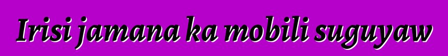 Irisi jamana ka mobili suguyaw