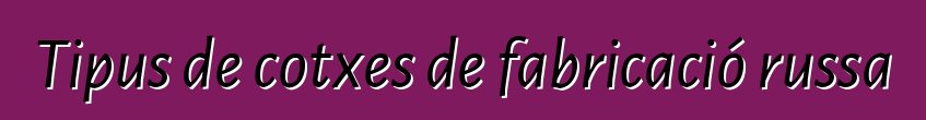 Tipus de cotxes de fabricació russa