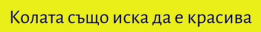 Колата също иска да е красива