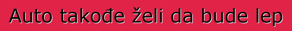 Auto takođe želi da bude lep