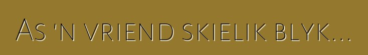 As 'n vriend skielik blyk...
