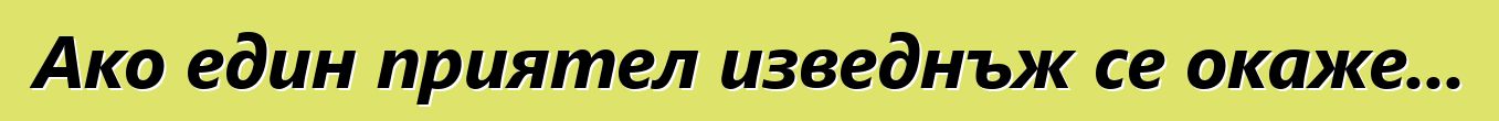 Ако един приятел изведнъж се окаже...