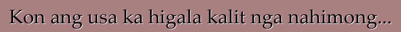 Kon ang usa ka higala kalit nga nahimong...