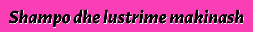 Shampo dhe lustrime makinash