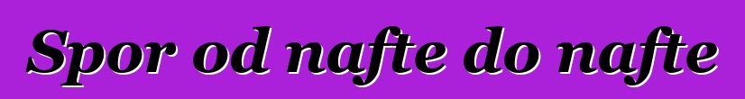 Spor od nafte do nafte
