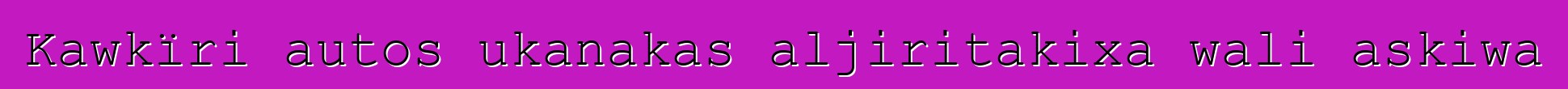 Kawkïri autos ukanakas aljiritakixa wali askiwa