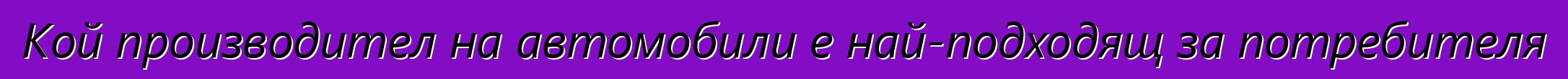 Кой производител на автомобили е най-подходящ за потребителя