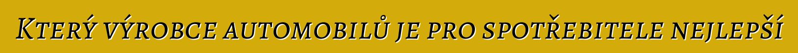 Který výrobce automobilů je pro spotřebitele nejlepší