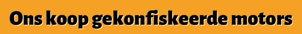 Ons koop gekonfiskeerde motors