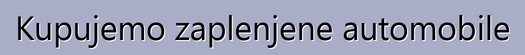 Kupujemo zaplenjene automobile