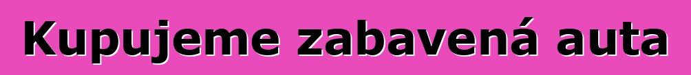 Kupujeme zabavená auta