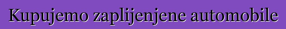 Kupujemo zaplijenjene automobile