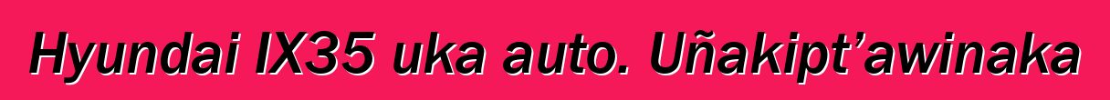 Hyundai IX35 uka auto. Uñakipt’awinaka