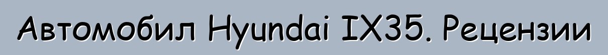 Автомобил Hyundai IX35. Рецензии