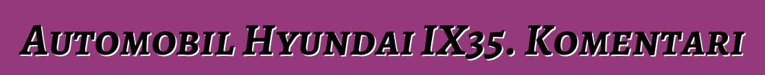Automobil Hyundai IX35. Komentari