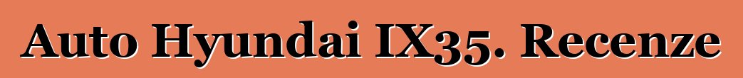 Auto Hyundai IX35. Recenze