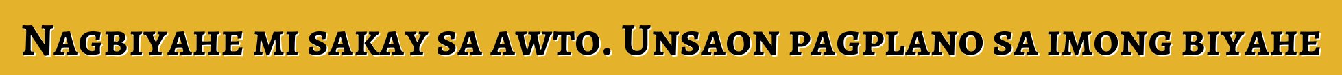 Nagbiyahe mi sakay sa awto. Unsaon pagplano sa imong biyahe