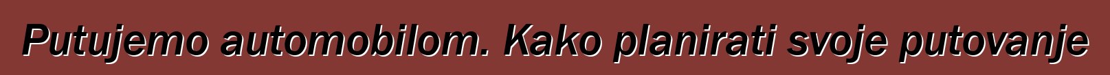 Putujemo automobilom. Kako planirati svoje putovanje