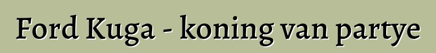 Ford Kuga - koning van partye