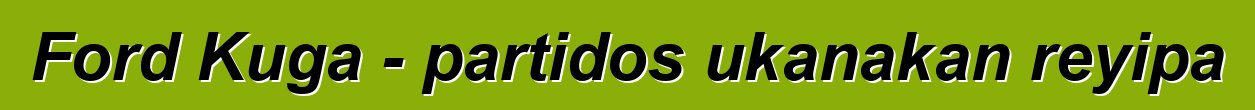Ford Kuga - partidos ukanakan reyipa