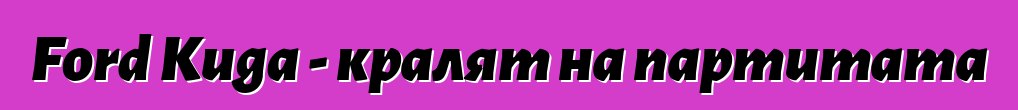 Ford Kuga - кралят на партитата