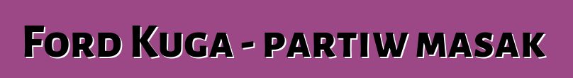 Ford Kuga - partiw masakɛ
