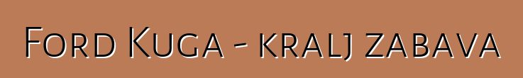 Ford Kuga - kralj zabava