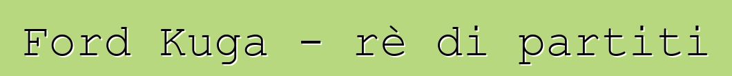 Ford Kuga - rè di partiti