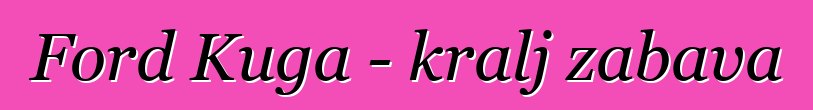 Ford Kuga - kralj zabava