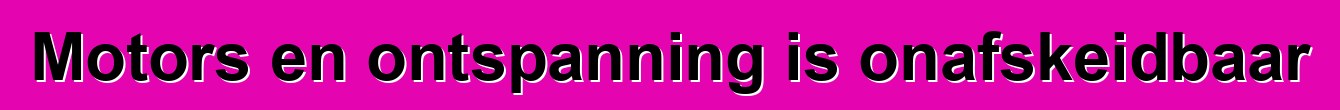 Motors en ontspanning is onafskeidbaar