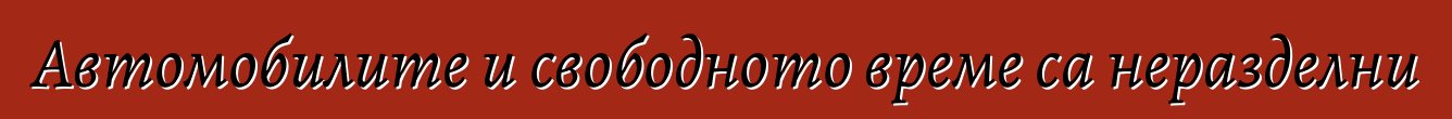 Автомобилите и свободното време са неразделни