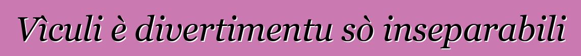 Vìculi è divertimentu sò inseparabili
