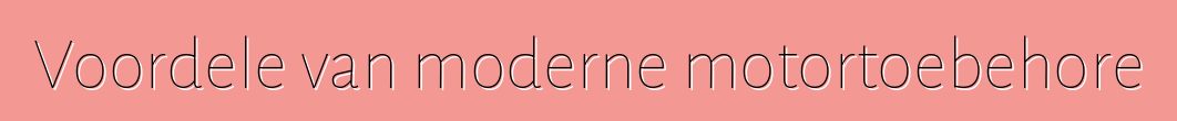 Voordele van moderne motortoebehore