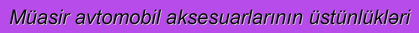 Müasir avtomobil aksesuarlarının üstünlükləri
