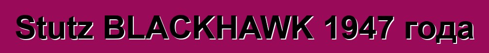 Stutz BLACKHAWK 1947 года