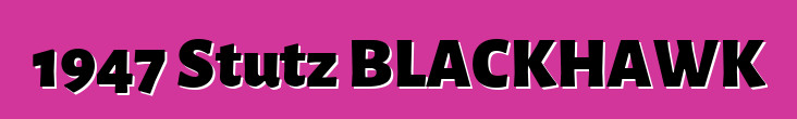1947 Stutz BLACKHAWK