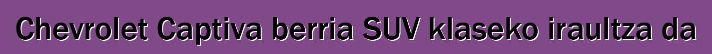 Chevrolet Captiva berria SUV klaseko iraultza da