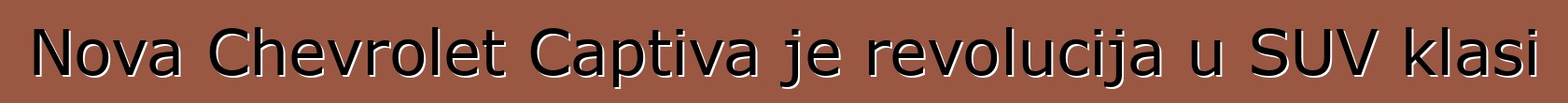 Nova Chevrolet Captiva je revolucija u SUV klasi