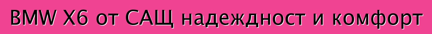BMW X6 от САЩ надеждност и комфорт