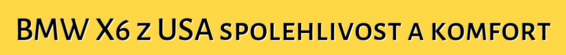 BMW X6 z USA spolehlivost a komfort