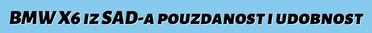 BMW X6 iz SAD-a pouzdanost i udobnost