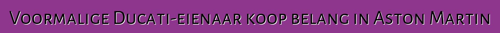 Voormalige Ducati-eienaar koop belang in Aston Martin
