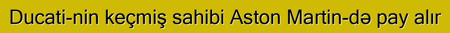Ducati-nin keçmiş sahibi Aston Martin-də pay alır