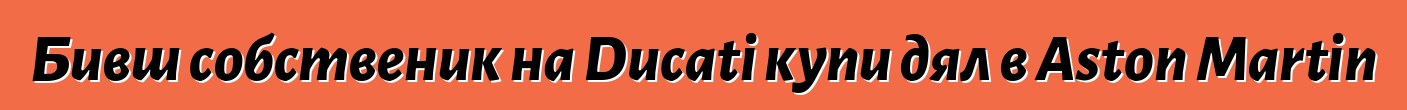 Бивш собственик на Ducati купи дял в Aston Martin