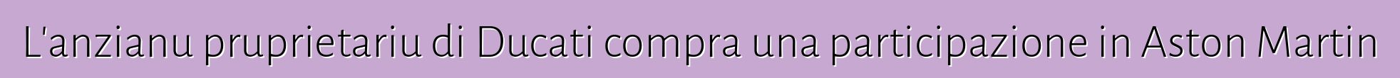L'anzianu pruprietariu di Ducati compra una participazione in Aston Martin