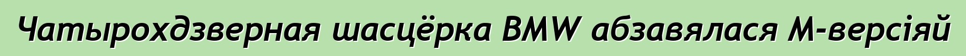Чатырохдзверная шасцёрка BMW абзавялася M-версіяй