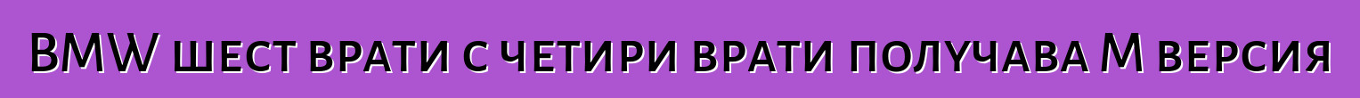BMW шест врати с четири врати получава M версия